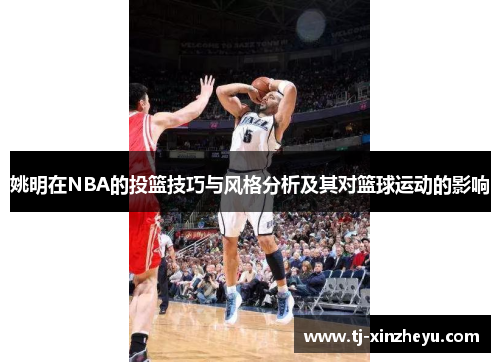 姚明在NBA的投篮技巧与风格分析及其对篮球运动的影响