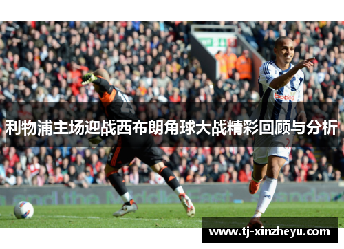 利物浦主场迎战西布朗角球大战精彩回顾与分析