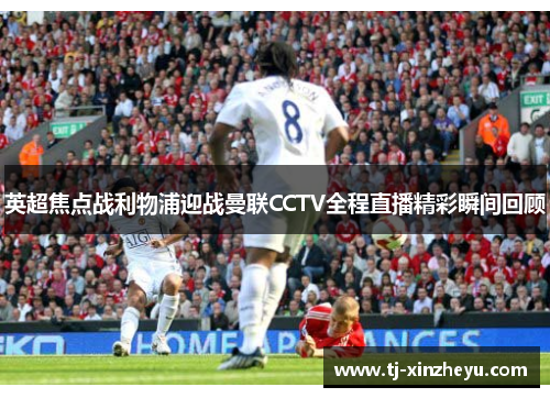 英超焦点战利物浦迎战曼联CCTV全程直播精彩瞬间回顾